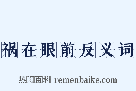 祸在眼前反义词是什么意思的图片